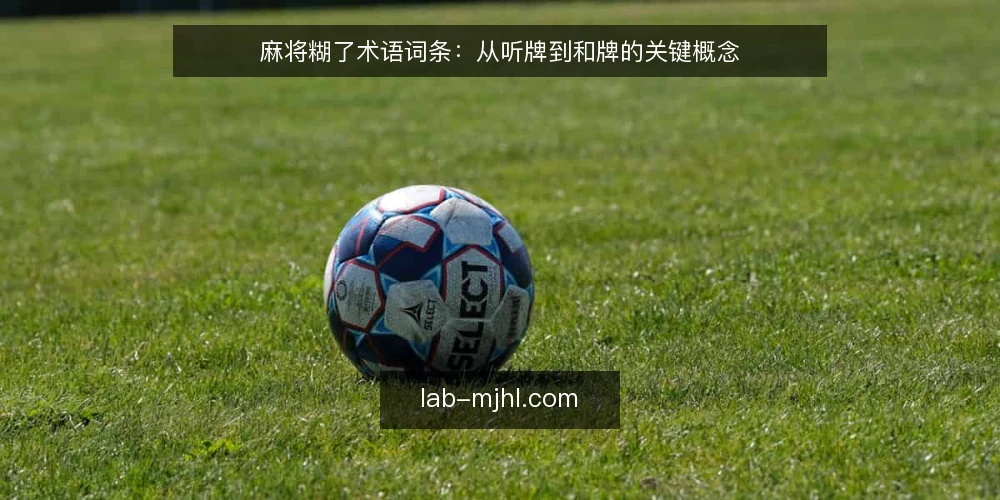 麻将糊了术语词条:从听牌到和牌的关键概念 — 新手常问:什么是麻将糊了 配图