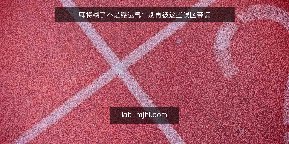 麻将糊了不是靠运气：别再被这些误区带偏 — 先摆正一个态度：麻将糊了是技术活 配图