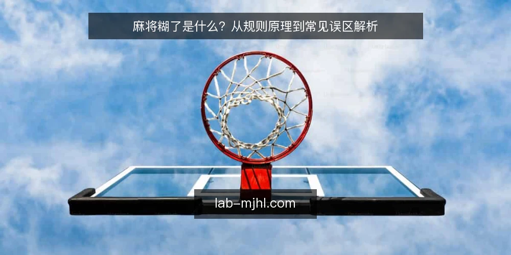 麻将糊了是什么？从规则原理到常见误区解析 — 麻将糊了的基本定义与原理 配图