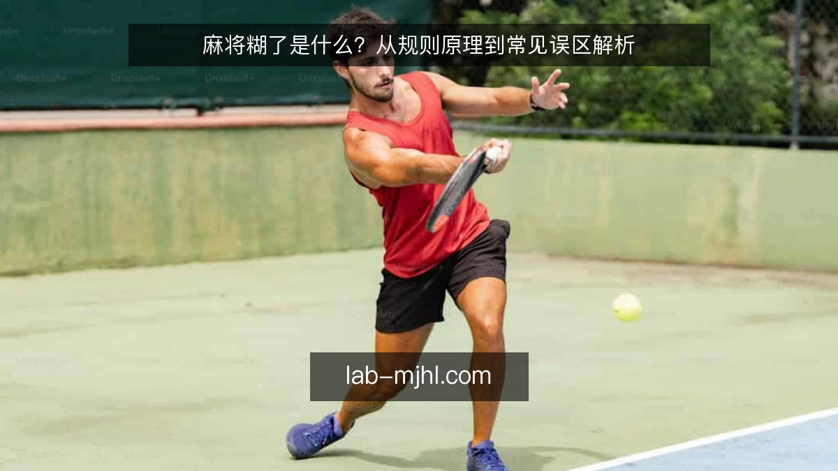 麻将糊了是什么？从规则原理到常见误区解析