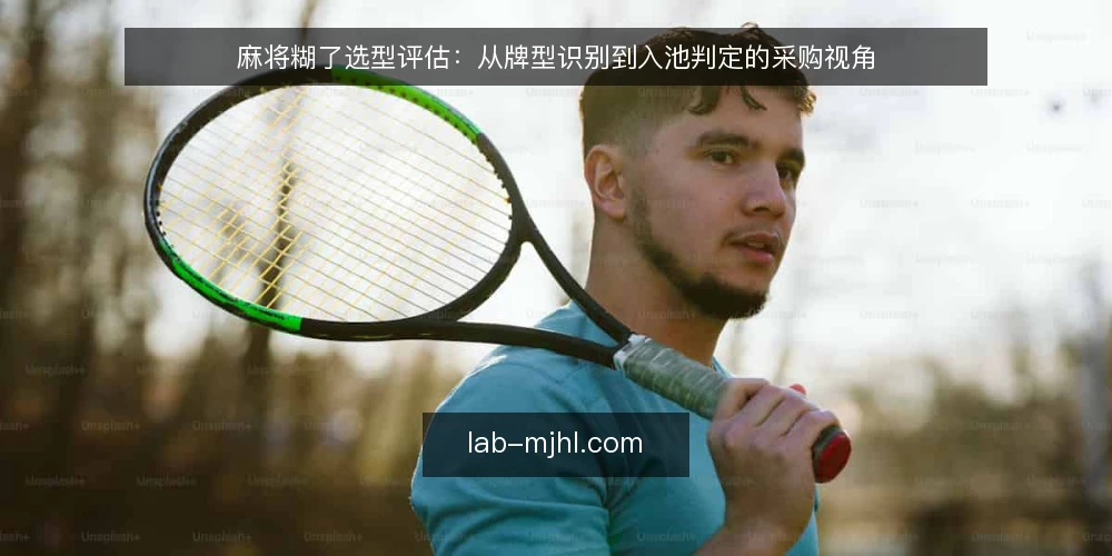 麻将糊了选型评估：从牌型识别到入池判定的采购视角 — 需要先界定：你想要的‘糊了’是哪一种 配图