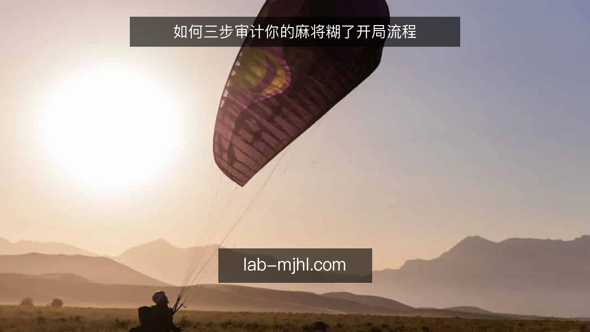 如何三步审计你的麻将糊了开局流程