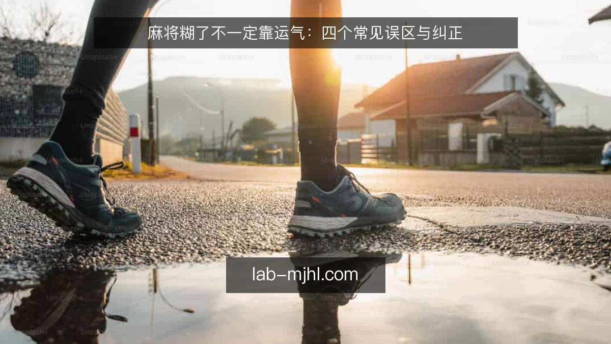麻将糊了不一定靠运气：四个常见误区与纠正
