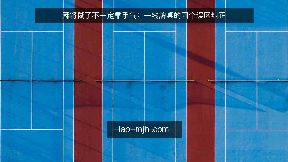 麻将糊了不一定靠手气:一线牌桌的四个误区纠正