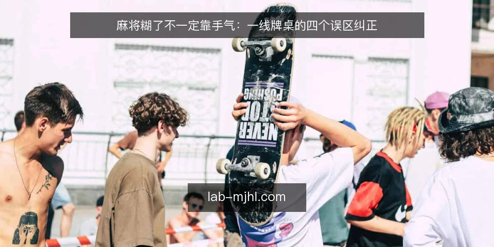 麻将糊了不一定靠手气:一线牌桌的四个误区纠正 — 先看信号:哪些现象被误当成手气 配图