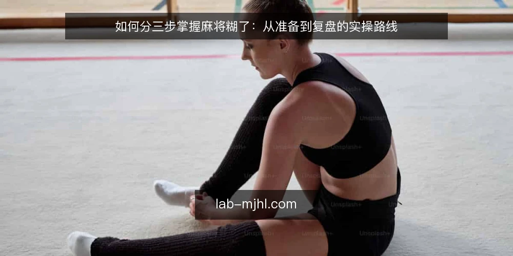如何分三步掌握麻将糊了：从准备到复盘的实操路线 — 准备与基线自检 配图