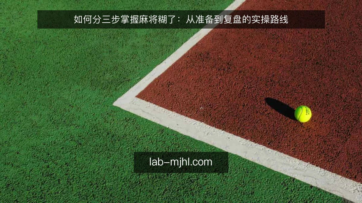 如何分三步掌握麻将糊了：从准备到复盘的实操路线