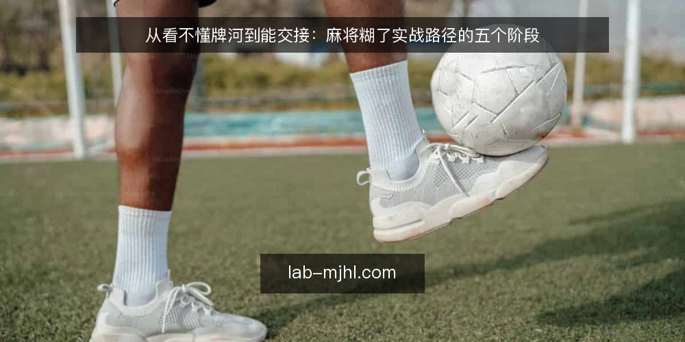 从看不懂牌河到能交接：麻将糊了实战路径的五个阶段 — 先搞清楚：麻将糊了这条路径到底在练什么 配图