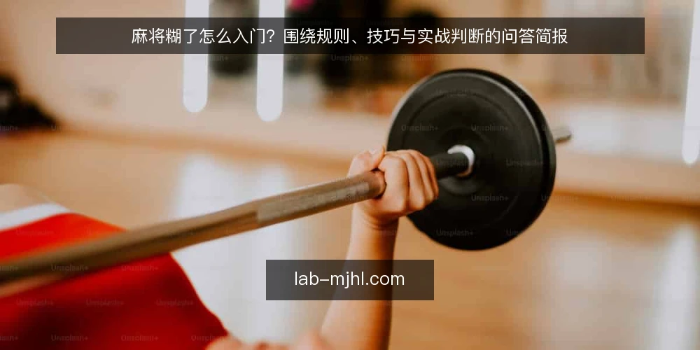 麻将糊了怎么入门？围绕规则、技巧与实战判断的问答简报 — 麻将糊了到底指什么？先统一需求定义 配图