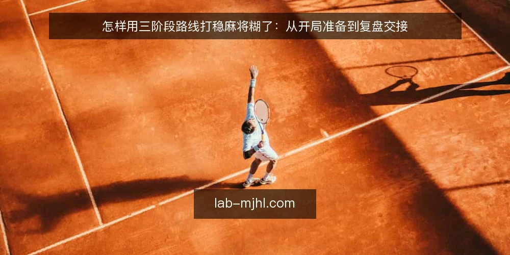 怎样用三阶段路线打稳麻将糊了：从开局准备到复盘交接 — 开局准备：把规则与牌型基线定下来 配图